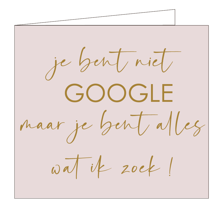 Je bent niet GOOGLE, maar je bent alles wat ik zoek